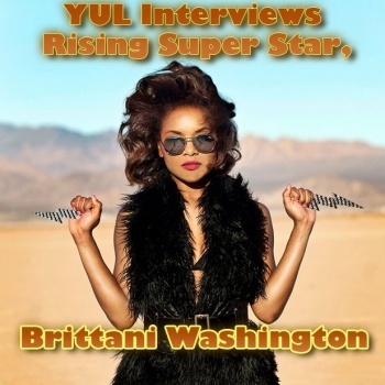 YUL Interviews rising Super Star, Brittani Washington
